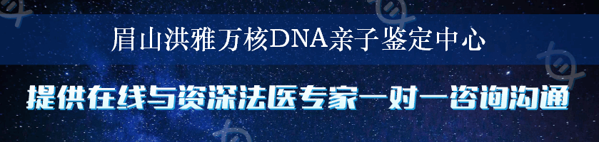 眉山洪雅万核DNA亲子鉴定中心